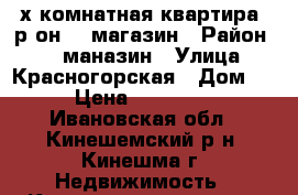3х-комнатная квартира, р-он 25 магазин › Район ­ 25-маназин › Улица ­ Красногорская › Дом ­ 43 › Цена ­ 1 000 000 - Ивановская обл., Кинешемский р-н, Кинешма г. Недвижимость » Квартиры продажа   